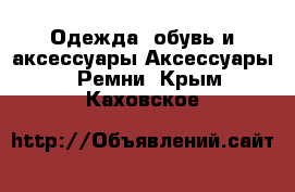 Одежда, обувь и аксессуары Аксессуары - Ремни. Крым,Каховское